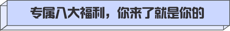 专属八大福利，你来了就是你的